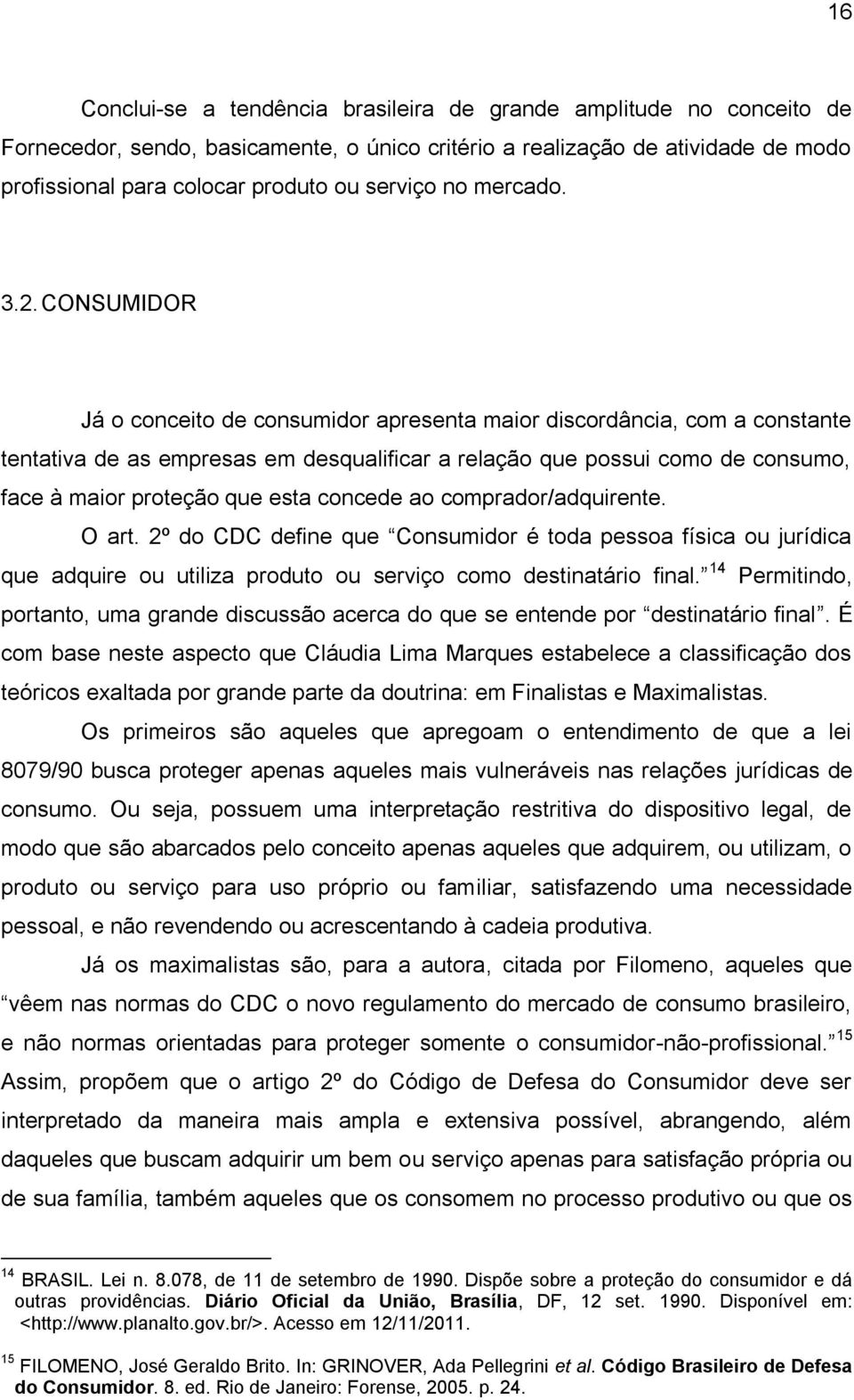 CONSUMIDOR Já o conceito de consumidor apresenta maior discordância, com a constante tentativa de as empresas em desqualificar a relação que possui como de consumo, face à maior proteção que esta