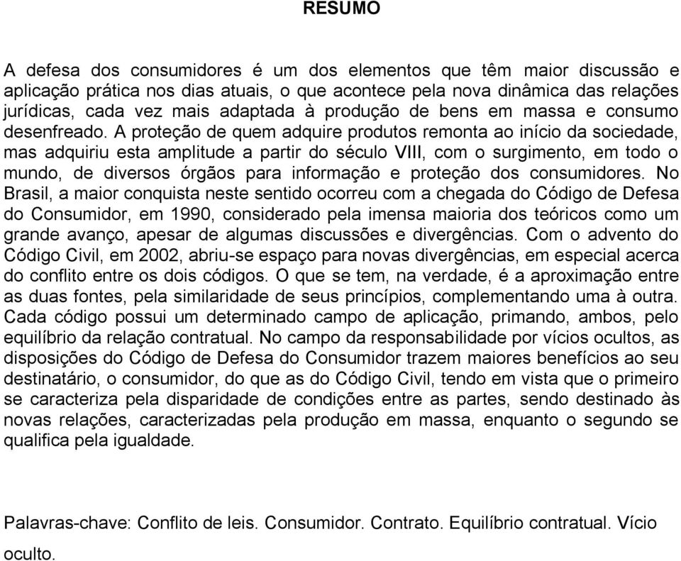 A proteção de quem adquire produtos remonta ao início da sociedade, mas adquiriu esta amplitude a partir do século VIII, com o surgimento, em todo o mundo, de diversos órgãos para informação e