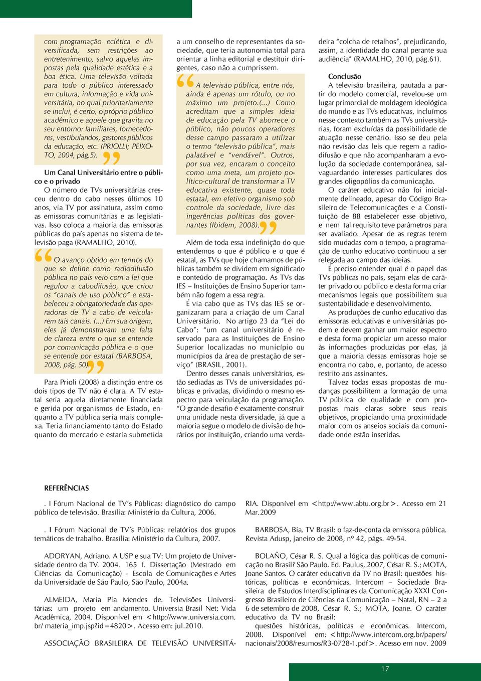 entorno: familiares, fornecedores, vestibulandos, gestores públicos da educação, etc. (PRIOLLI; PEIXO- TO, 2004, pág.5).