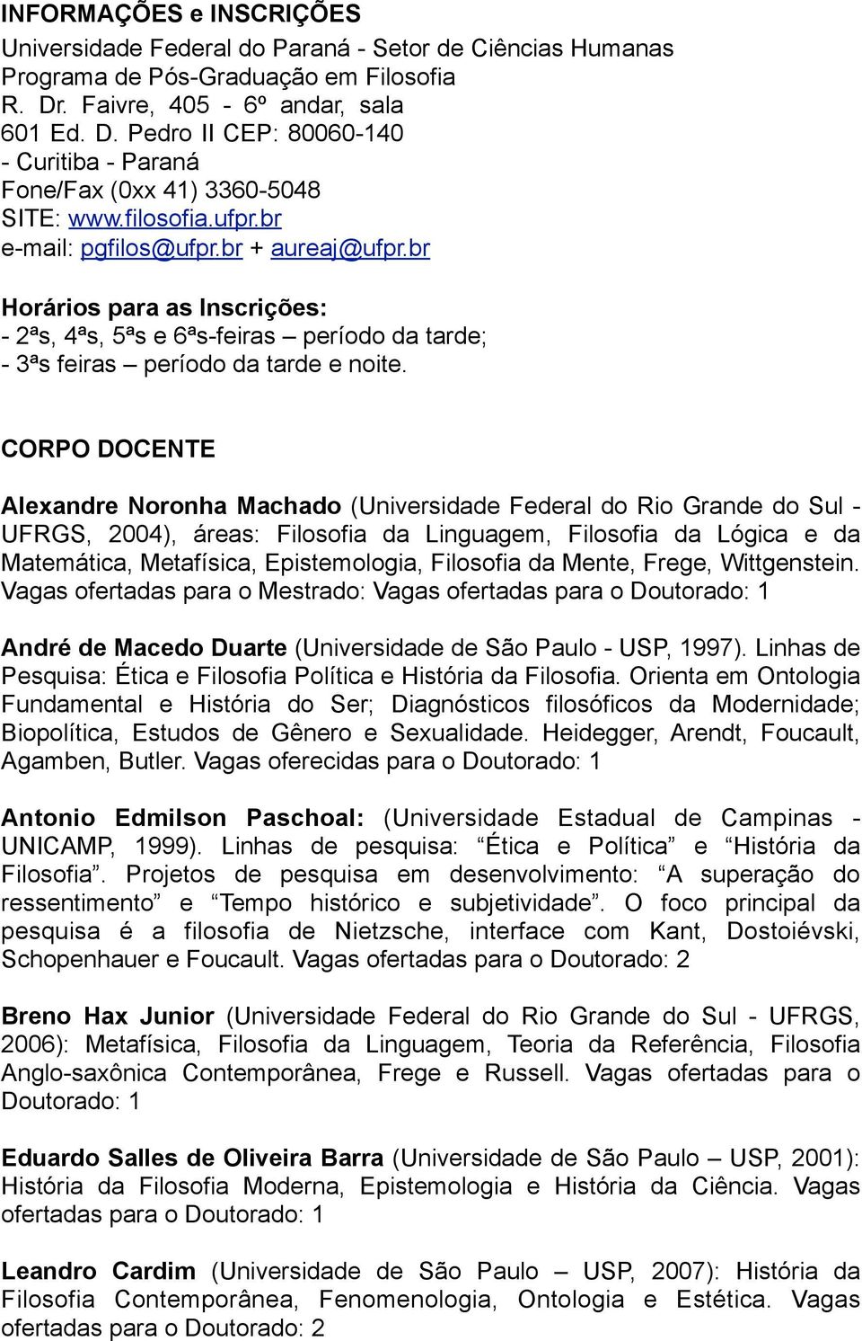 br Horários para as Inscrições: - 2ªs, 4ªs, 5ªs e 6ªs-feiras período da tarde; - 3ªs feiras período da tarde e noite.