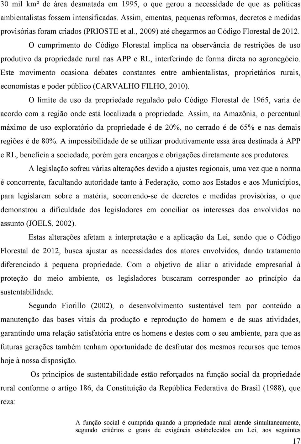 O cumprimento do Código Florestal implica na observância de restrições de uso produtivo da propriedade rural nas APP e RL, interferindo de forma direta no agronegócio.