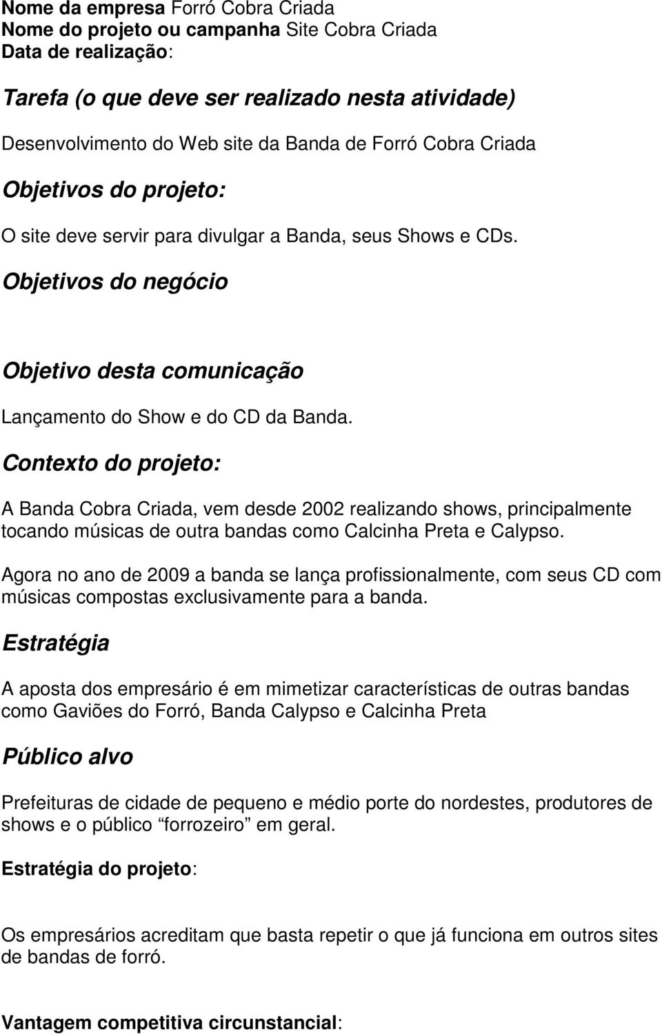 Contexto do projeto: A Banda Cobra Criada, vem desde 2002 realizando shows, principalmente tocando músicas de outra bandas como Calcinha Preta e Calypso.