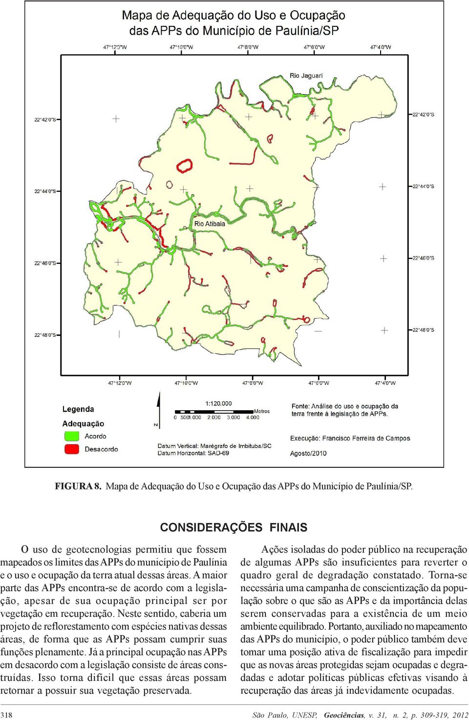 A maior parte das APPs encontra-se de acordo com a legislação, apesar de sua ocupação principal ser por vegetação em recuperação.