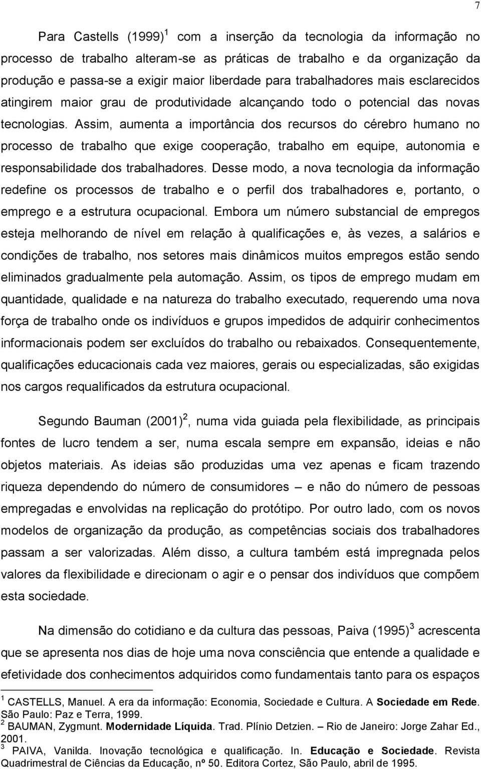 Assim, aumenta a importância dos recursos do cérebro humano no processo de trabalho que exige cooperação, trabalho em equipe, autonomia e responsabilidade dos trabalhadores.