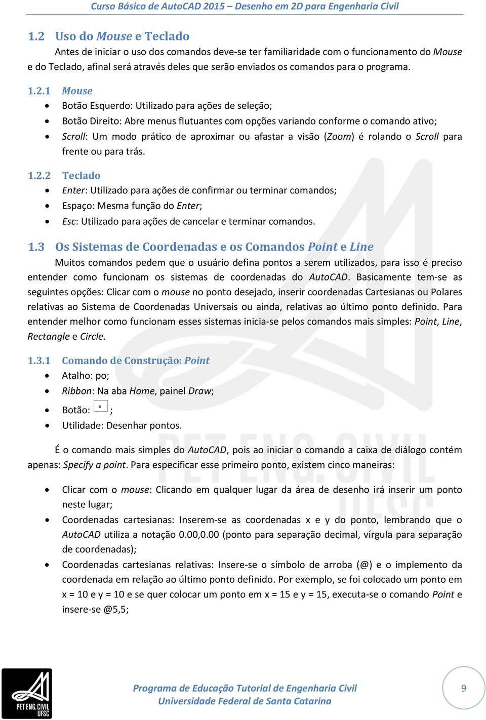 1 Mouse Botão Esquerdo: Utilizado para ações de seleção; Botão Direito: Abre menus flutuantes com opções variando conforme o comando ativo; Scroll: Um modo prático de aproximar ou afastar a visão