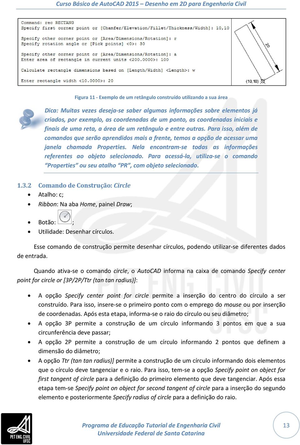 Para isso, além de comandos que serão aprendidos mais a frente, temos a opção de acessar uma janela chamada Properties. Nela encontram-se todas as informações referentes ao objeto selecionado.