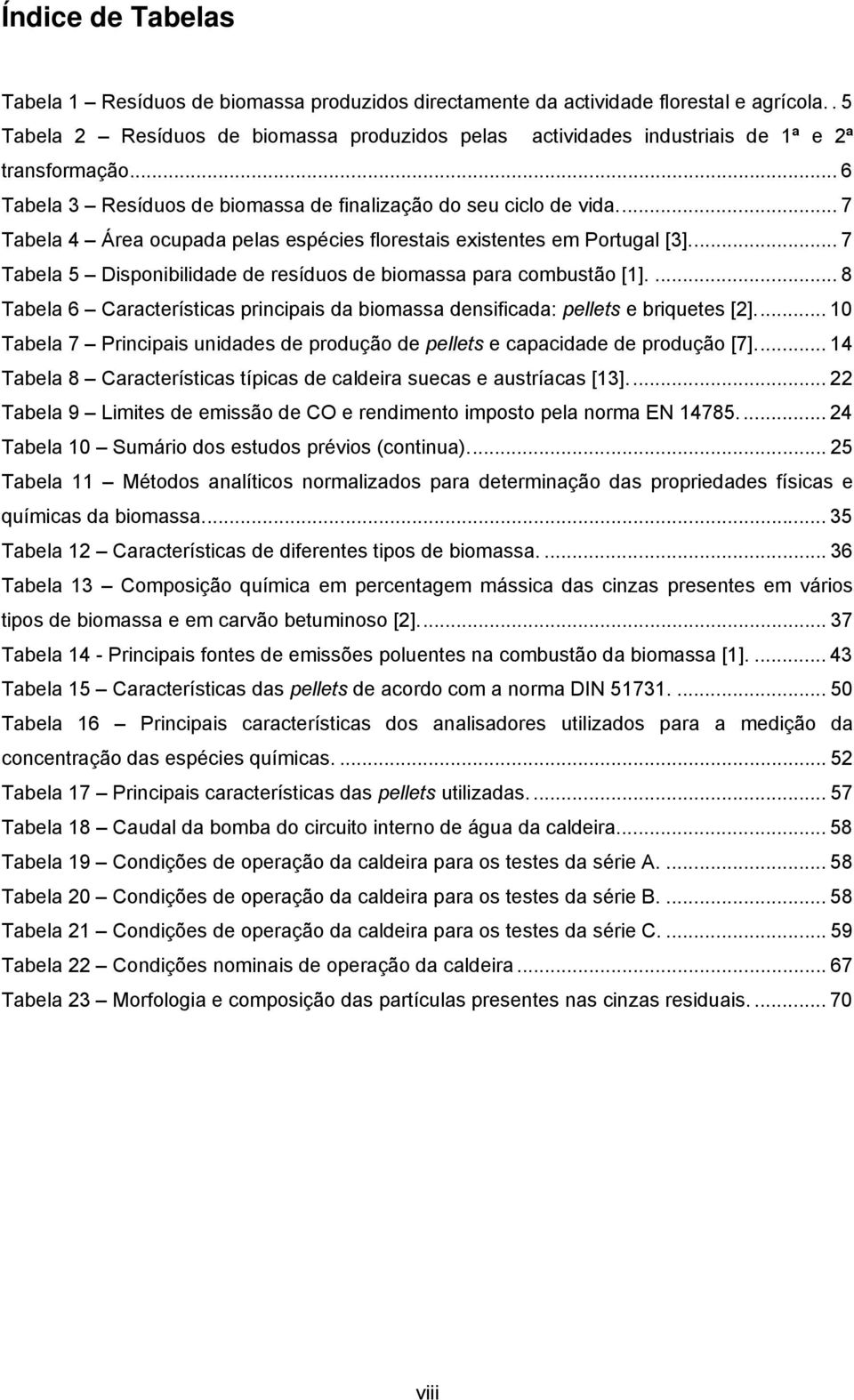 ... 7 Tabela 4 Área ocupada pelas espécies florestais existentes em Portugal [3]... 7 Tabela 5 Disponibilidade de resíduos de biomassa para combustão [1].