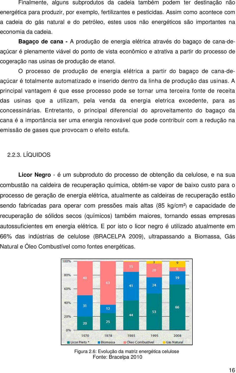 Bagaço de cana - A produção de energia elétrica através do bagaço de cana-deaçúcar é plenamente viável do ponto de vista econômico e atrativa a partir do processo de cogeração nas usinas de produção