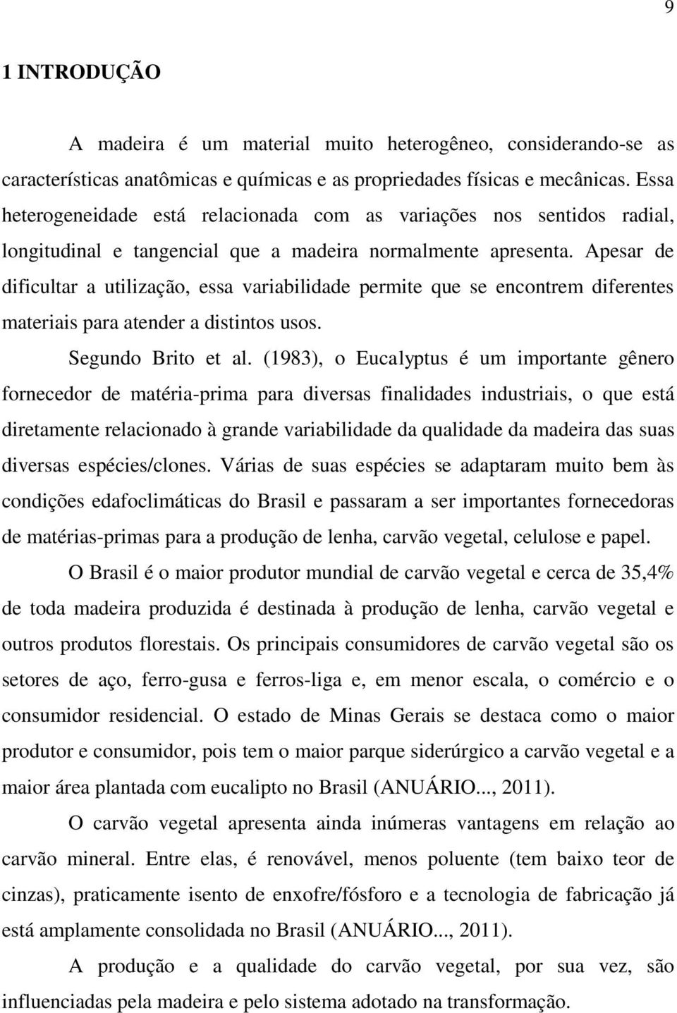 Apesar de dificultar a utilização, essa variabilidade permite que se encontrem diferentes materiais para atender a distintos usos. Segundo Brito et al.