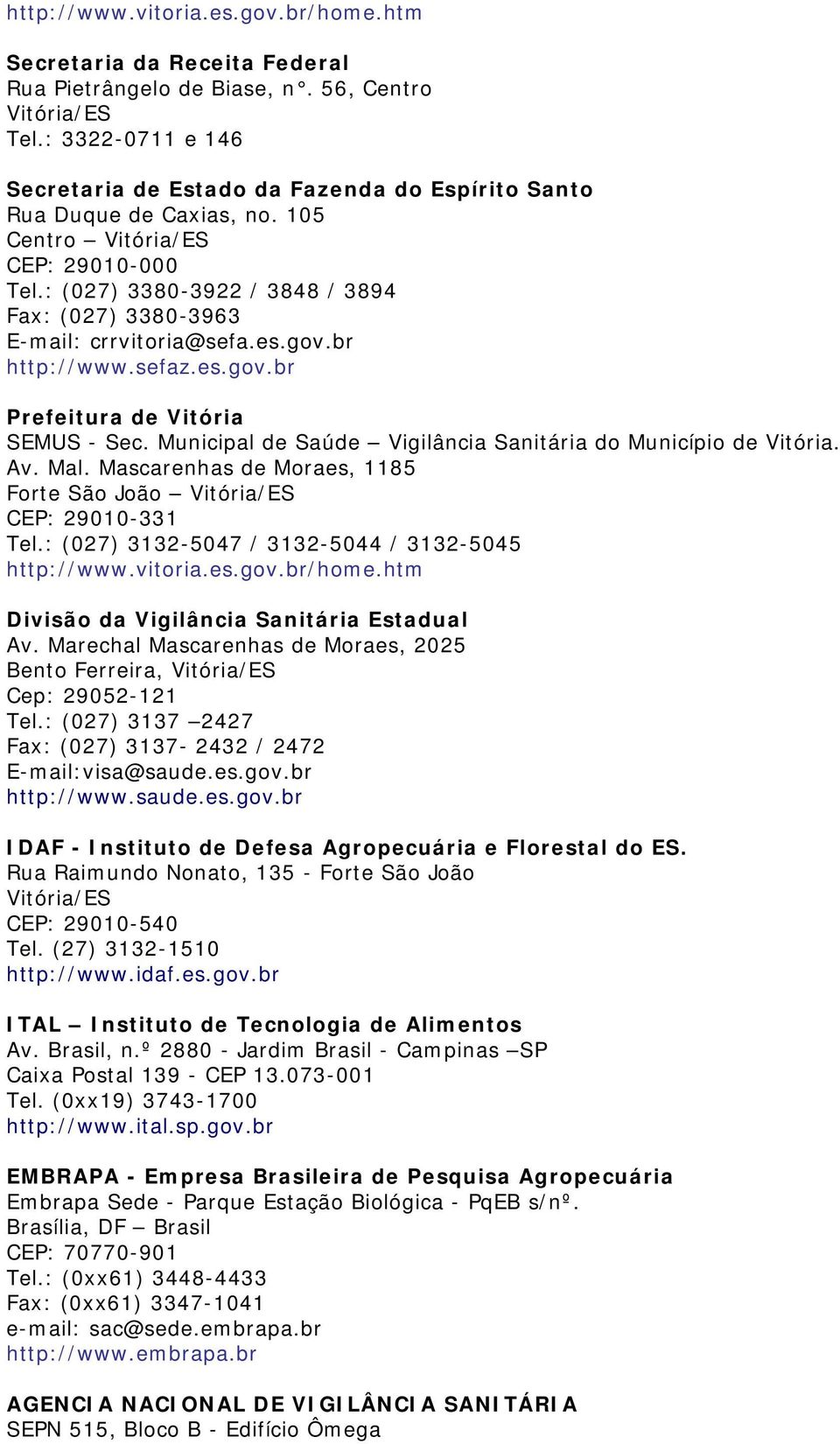 : (027) 3380-3922 / 3848 / 3894 Fax: (027) 3380-3963 E-mail: crrvitoria@sefa.es.gov.br http://www.sefaz.es.gov.br Prefeitura de Vitória SEMUS - Sec.