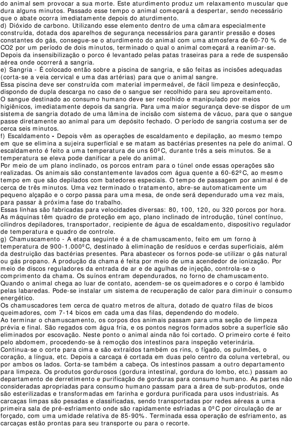 Utilizando esse elemento dentro de uma câmara especialmente construída, dotada dos aparelhos de segurança necessários para garantir pressão e doses constantes do gás, consegue-se o aturdimento do