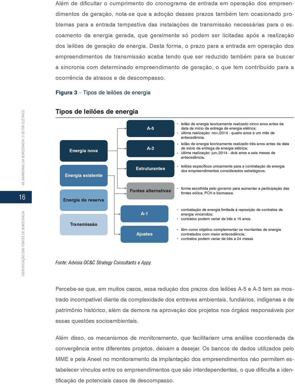 Desta forma, o prazo para a entrada em operação dos empreendimentos de transmissão acaba tendo que ser reduzido também para se buscar a sincronia com determinado empreendimento de geração, o que tem