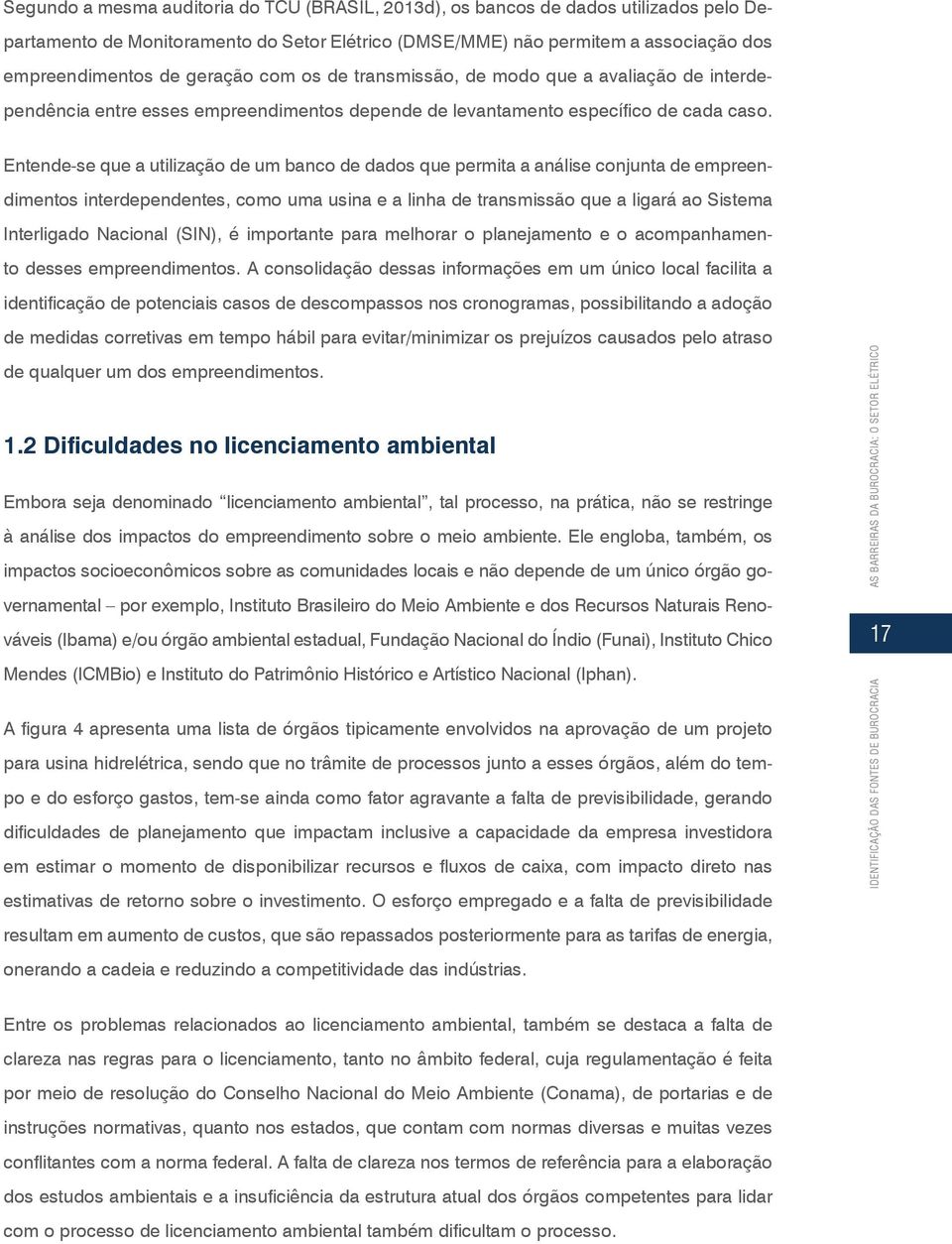 Entende-se que a utilização de um banco de dados que permita a análise conjunta de empreendimentos interdependentes, como uma usina e a linha de transmissão que a ligará ao Sistema Interligado