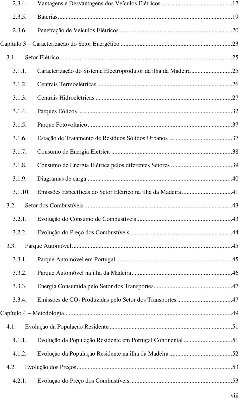 .. 37 3.1.6. Estação de Tratamento de Resíduos Sólidos Urbanos... 37 3.1.7. Consumo de Energia Elétrica... 38 3.1.8. Consumo de Energia Elétrica pelos diferentes Setores... 39 3.1.9. Diagramas de carga.