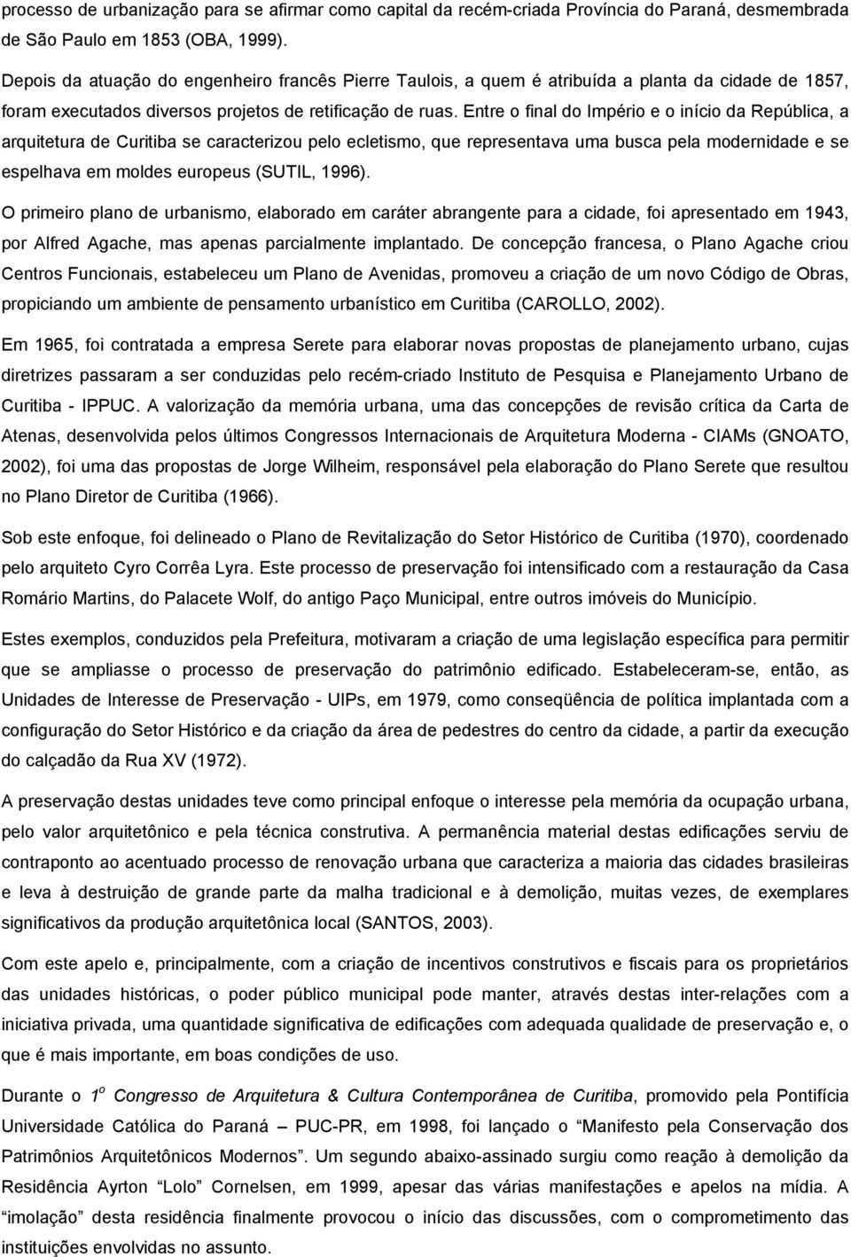 Entre o final do Império e o início da República, a arquitetura de Curitiba se caracterizou pelo ecletismo, que representava uma busca pela modernidade e se espelhava em moldes europeus (SUTIL, 1996).