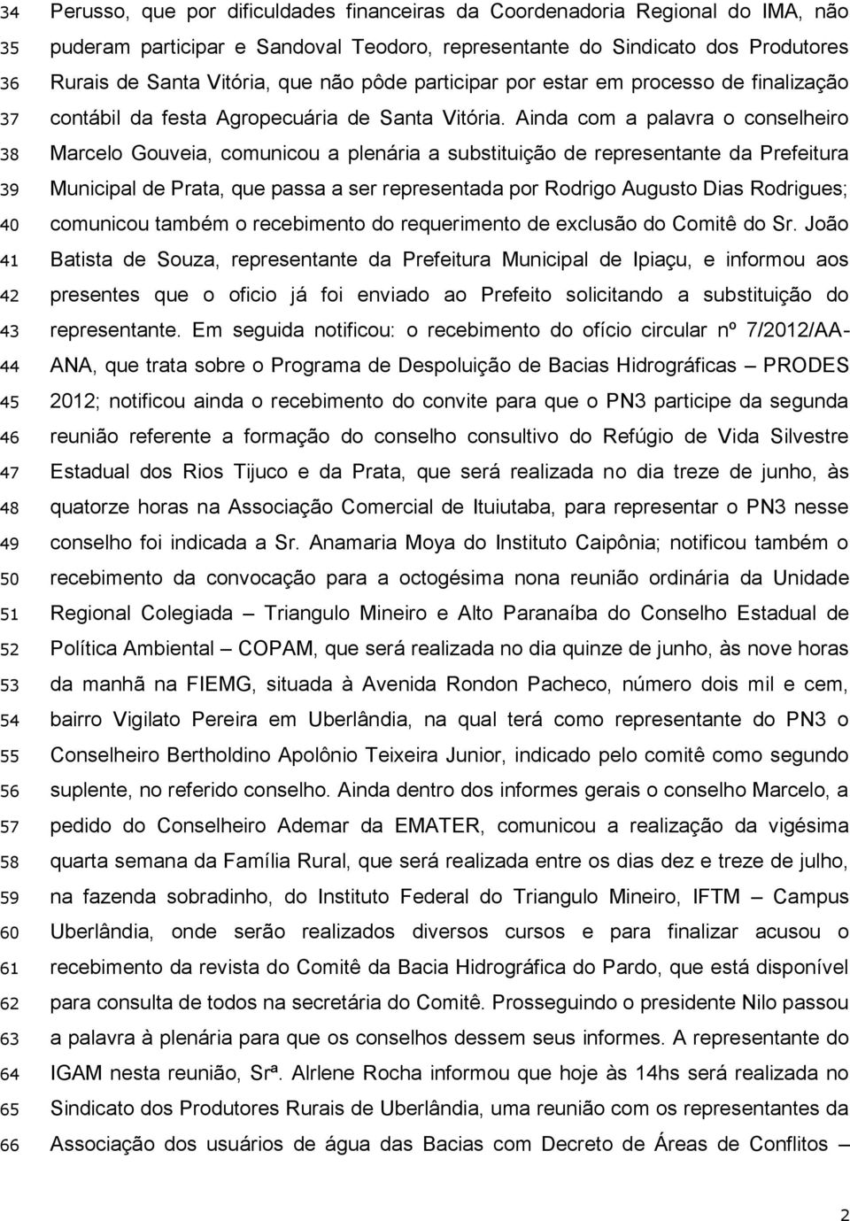 Ainda com a palavra o conselheiro Marcelo Gouveia, comunicou a plenária a substituição de representante da Prefeitura Municipal de Prata, que passa a ser representada por Rodrigo Augusto Dias