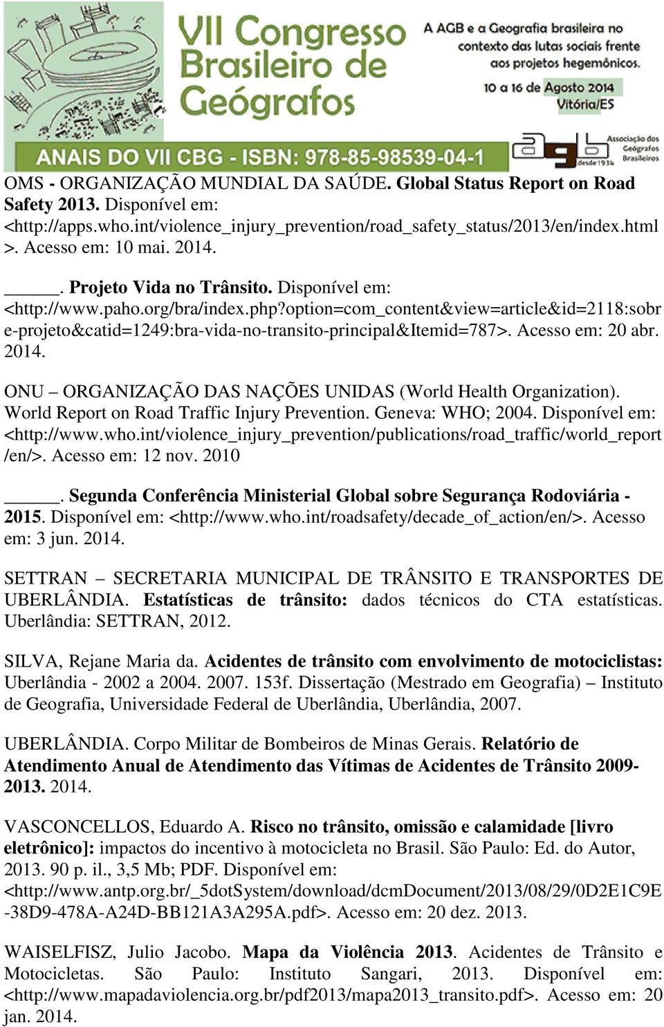 Acesso em: 20 abr. 2014. ONU ORGANIZAÇÃO DAS NAÇÕES UNIDAS (World Health Organization). World Report on Road Traffic Injury Prevention. Geneva: WHO; 2004. Disponível em: <http://www.who.