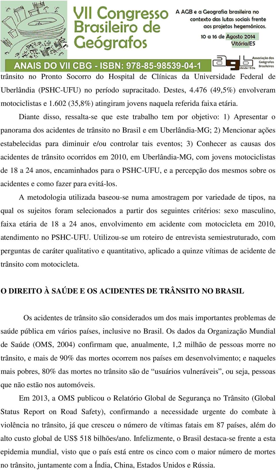 Diante disso, ressalta-se que este trabalho tem por objetivo: 1) Apresentar o panorama dos acidentes de trânsito no Brasil e em Uberlândia-MG; 2) Mencionar ações estabelecidas para diminuir e/ou