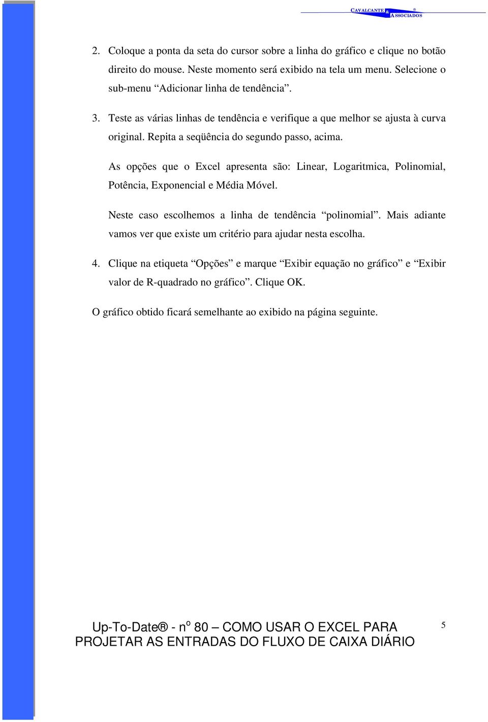 As opções que o Excel apresenta são: Linear, Logaritmica, Polinomial, Potência, Exponencial e Média Móvel. Neste caso escolhemos a linha de tendência polinomial.