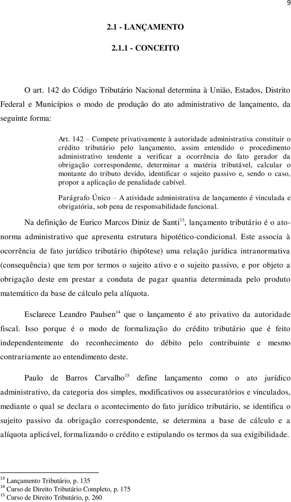 142 Compete privativamente à autoridade administrativa constituir o crédito tributário pelo lançamento, assim entendido o procedimento administrativo tendente a verificar a ocorrência do fato gerador