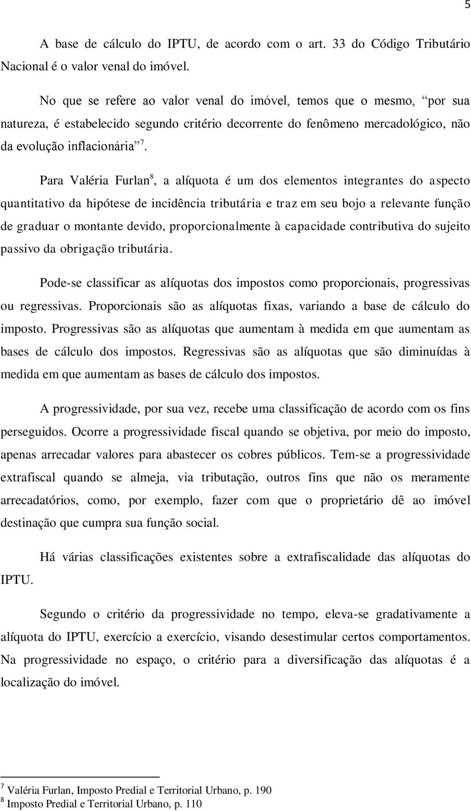 Para Valéria Furlan 8, a alíquota é um dos elementos integrantes do aspecto quantitativo da hipótese de incidência tributária e traz em seu bojo a relevante função de graduar o montante devido,