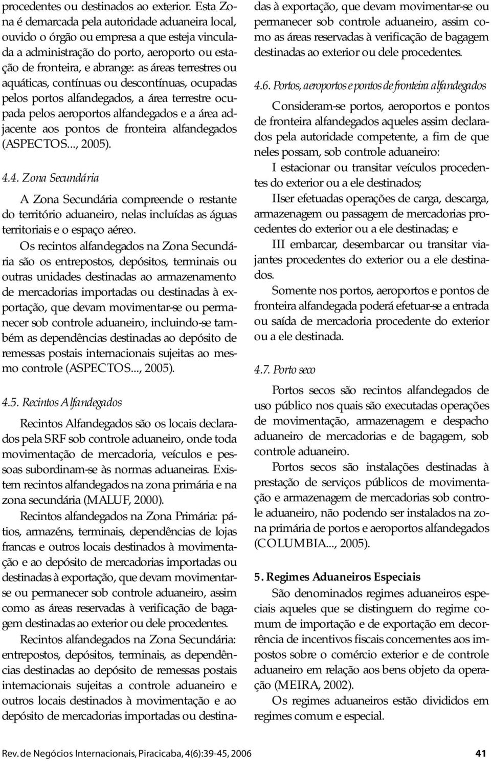 aquáticas, contínuas ou descontínuas, ocupadas pelos portos alfandegados, a área terrestre ocupada pelos aeroportos alfandegados e a área adjacente aos pontos de fronteira alfandegados (ASPECTOS.