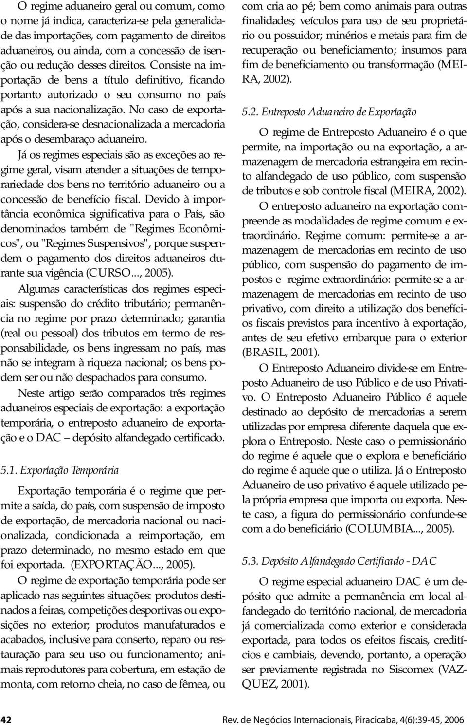 No caso de exportação, considera-se desnacionalizada a mercadoria após o desembaraço aduaneiro.