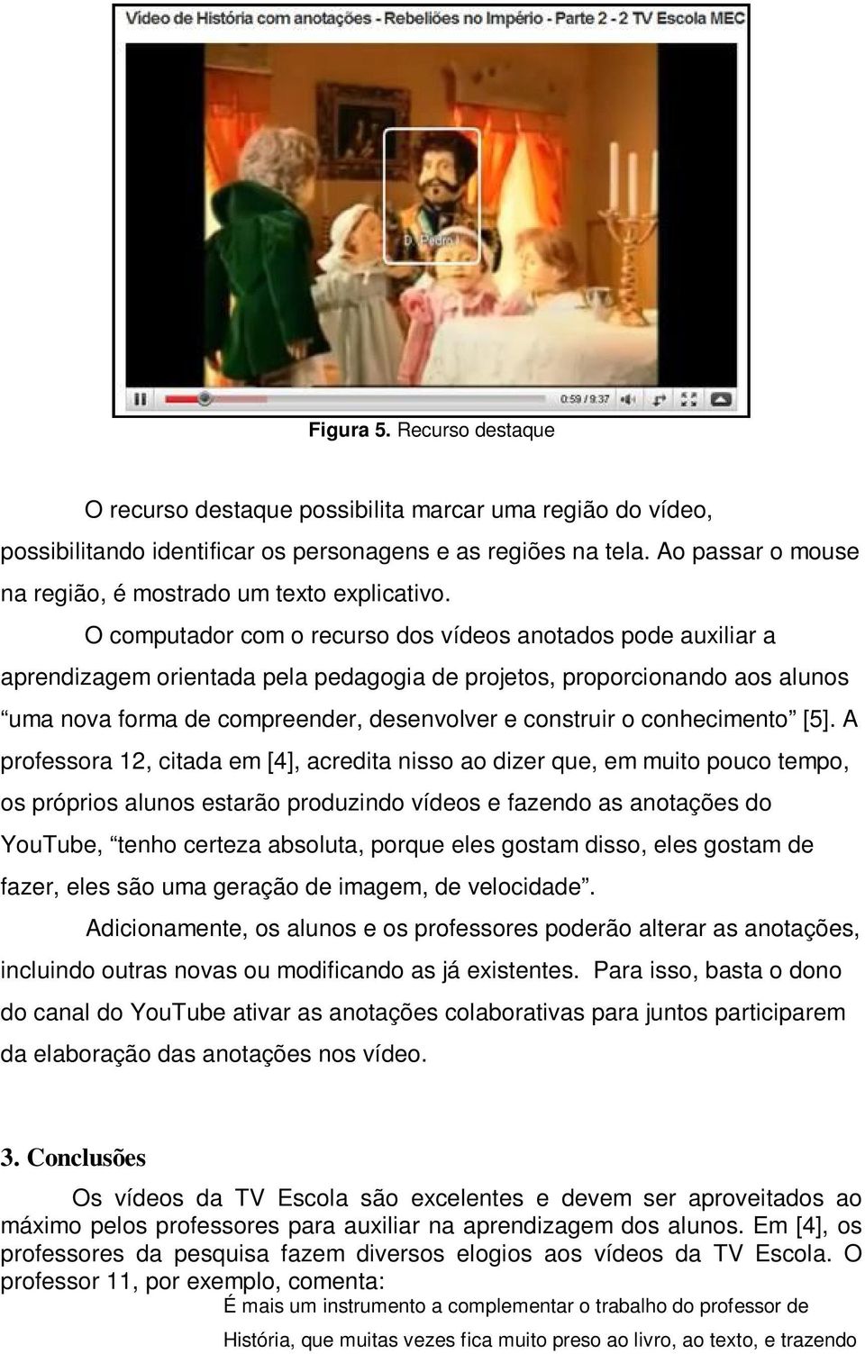 O computador com o recurso dos vídeos anotados pode auxiliar a aprendizagem orientada pela pedagogia de projetos, proporcionando aos alunos uma nova forma de compreender, desenvolver e construir o