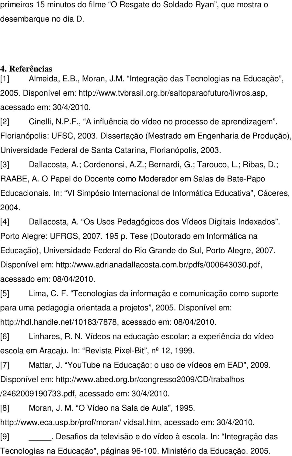 Dissertação (Mestrado em Engenharia de Produção), Universidade Federal de Santa Catarina, Florianópolis, 2003. [3] Dallacosta, A.; Cordenonsi, A.Z.; Bernardi, G.; Tarouco, L.; Ribas, D.; RAABE, A.