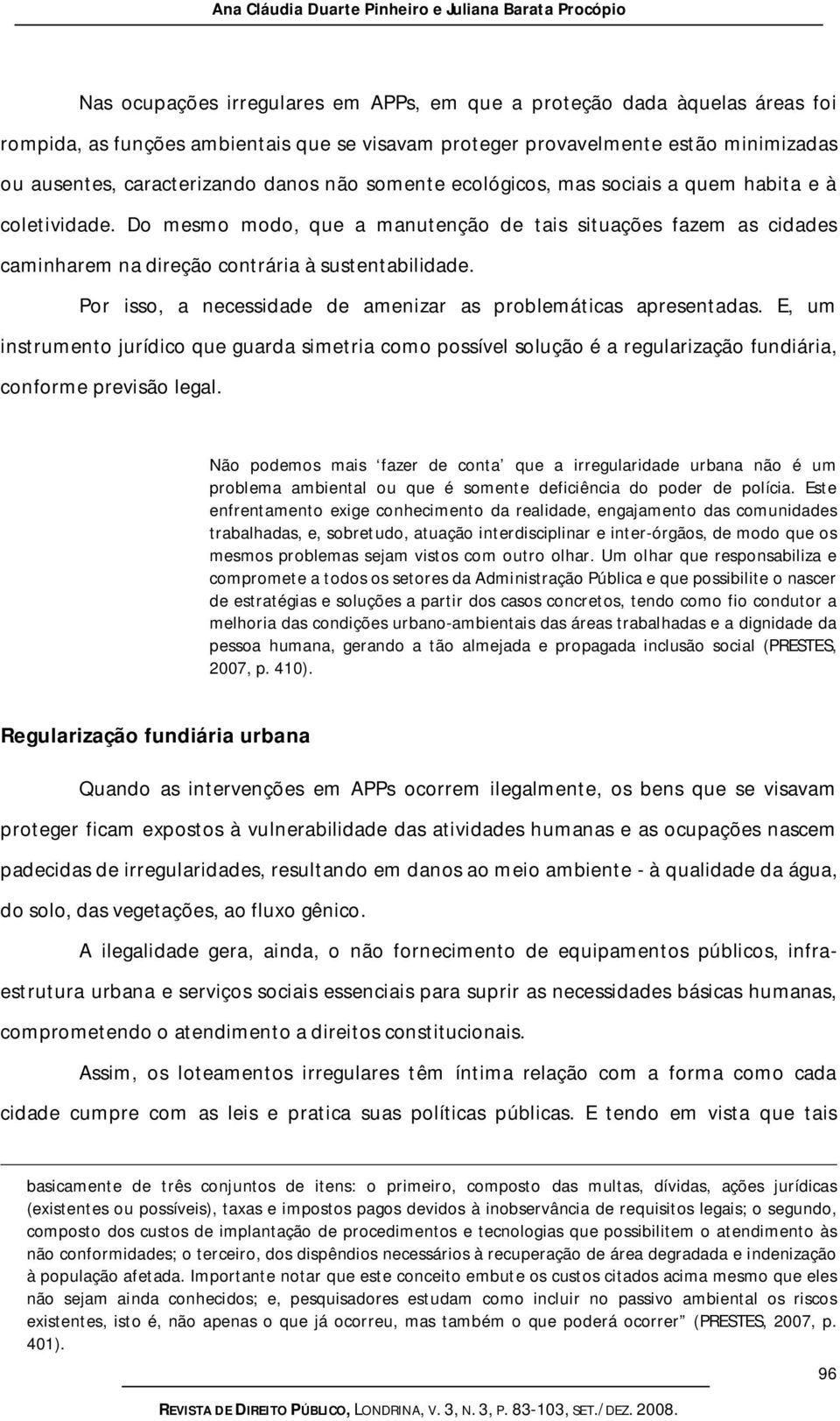 Do mesmo modo, que a manutenção de tais situações fazem as cidades caminharem na direção contrária à sustentabilidade. Por isso, a necessidade de amenizar as problemáticas apresentadas.