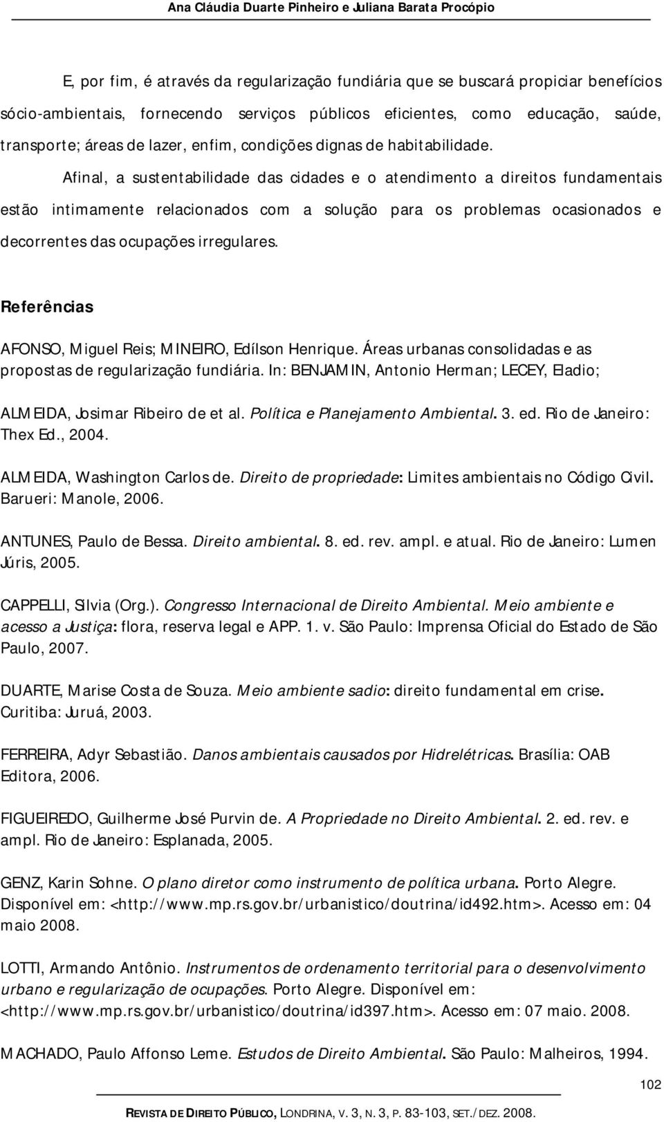 Afinal, a sustentabilidade das cidades e o atendimento a direitos fundamentais estão intimamente relacionados com a solução para os problemas ocasionados e decorrentes das ocupações irregulares.