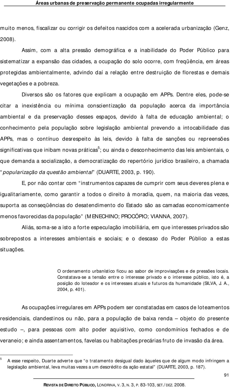 daí a relação entre destruição de florestas e demais vegetações e a pobreza. Diversos são os fatores que explicam a ocupação em APPs.