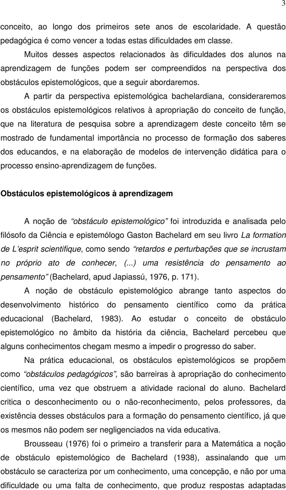 A partir da perspectiva epistemológica bachelardiana, consideraremos os obstáculos epistemológicos relativos à apropriação do conceito de função, que na literatura de pesquisa sobre a aprendizagem