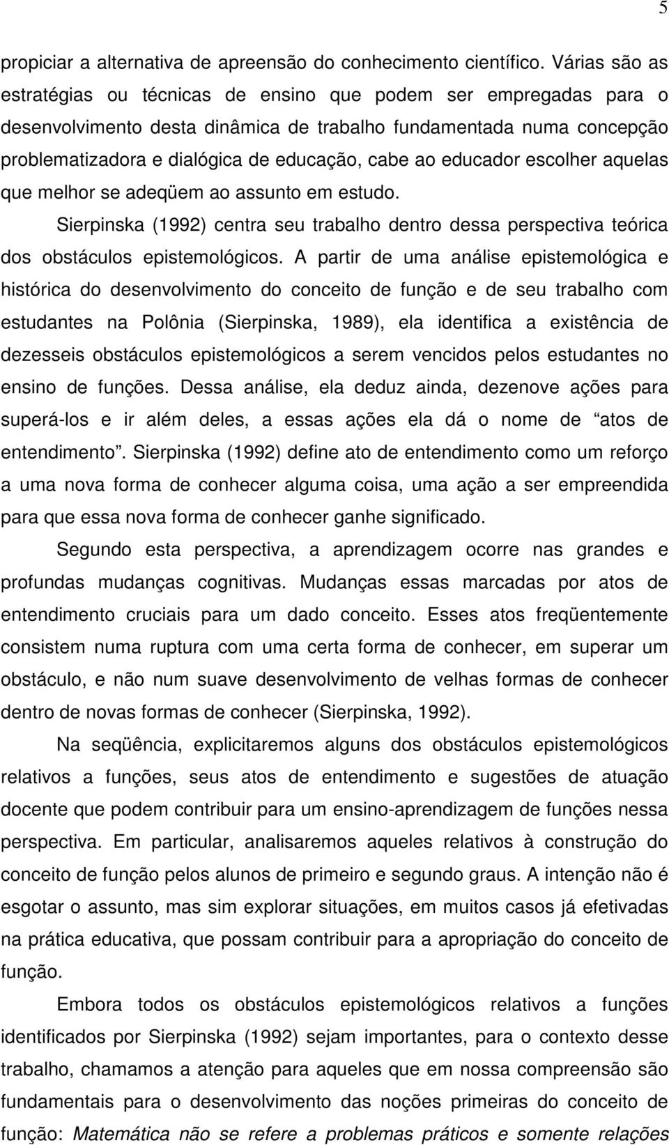 ao educador escolher aquelas que melhor se adeqüem ao assunto em estudo. Sierpinska (1992) centra seu trabalho dentro dessa perspectiva teórica dos obstáculos epistemológicos.