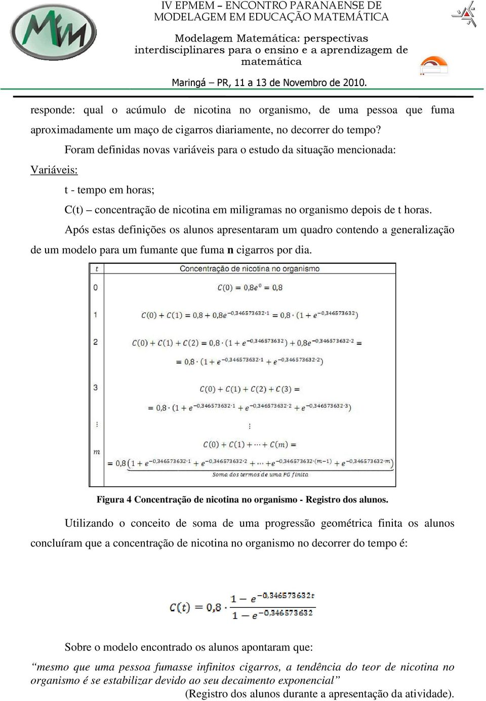 Após estas definições os alunos apresentaram um quadro contendo a generalização de um modelo para um fumante que fuma n cigarros por dia.