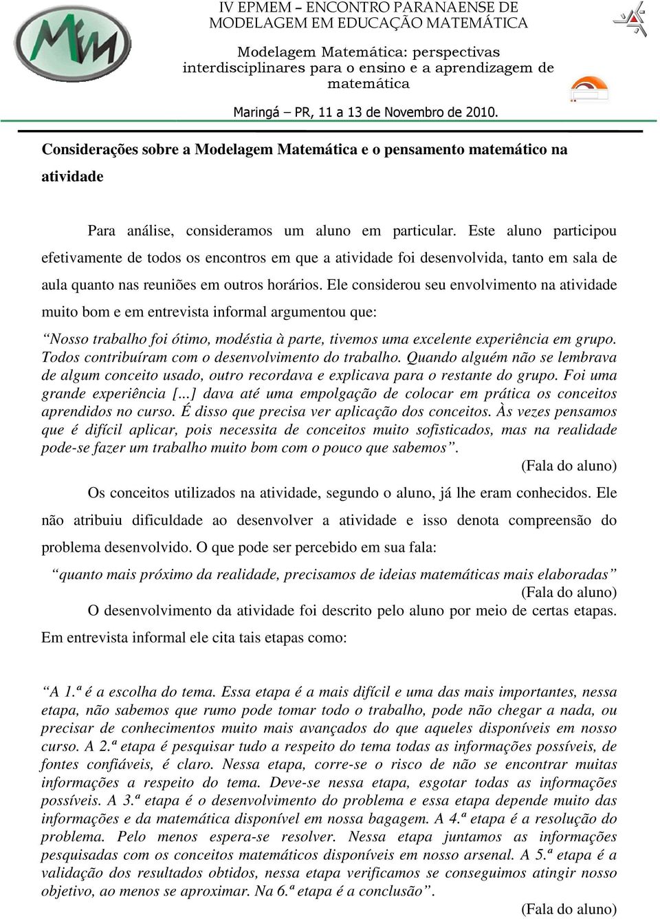 Ele considerou seu envolvimento na atividade muito bom e em entrevista informal argumentou que: Nosso trabalho foi ótimo, modéstia à parte, tivemos uma excelente experiência em grupo.