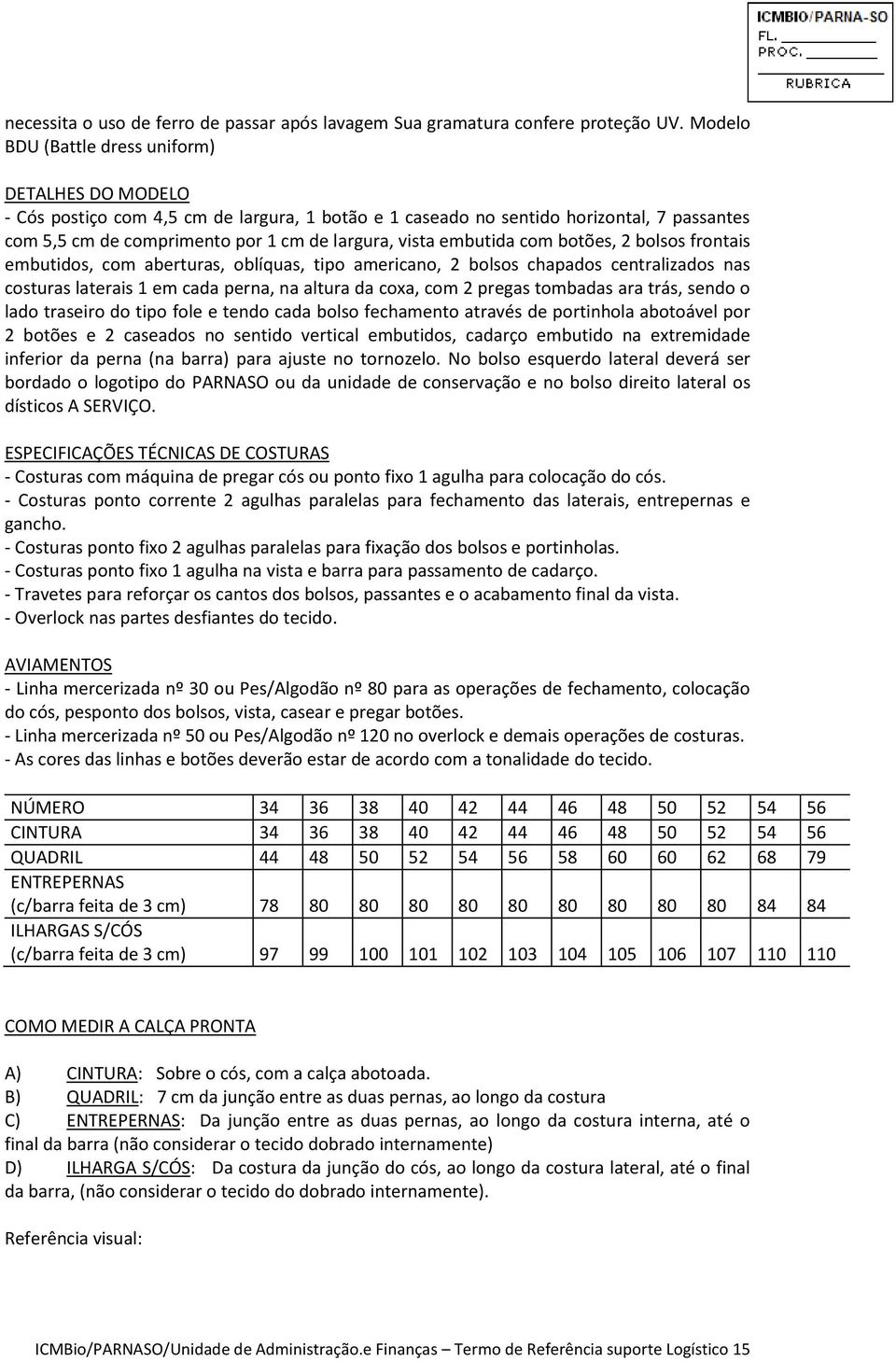 embutida com botões, 2 bolsos frontais embutidos, com aberturas, oblíquas, tipo americano, 2 bolsos chapados centralizados nas costuras laterais 1 em cada perna, na altura da coxa, com 2 pregas