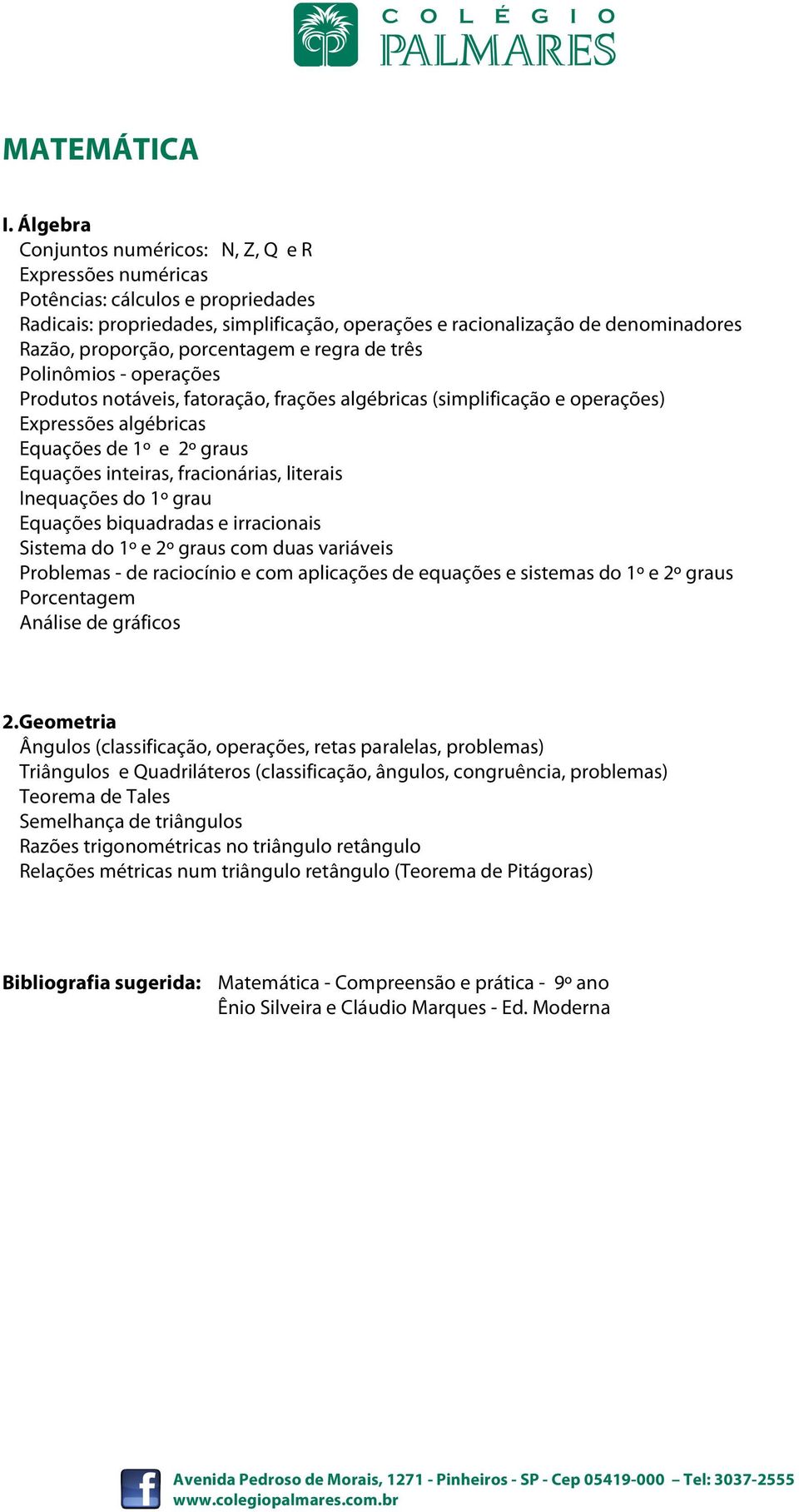 inteiras, fracionárias, literais Inequações do 1º grau Equações biquadradas e irracionais Sistema do 1º e 2º graus com duas variáveis - de raciocínio e com aplicações de equações e sistemas do 1º e