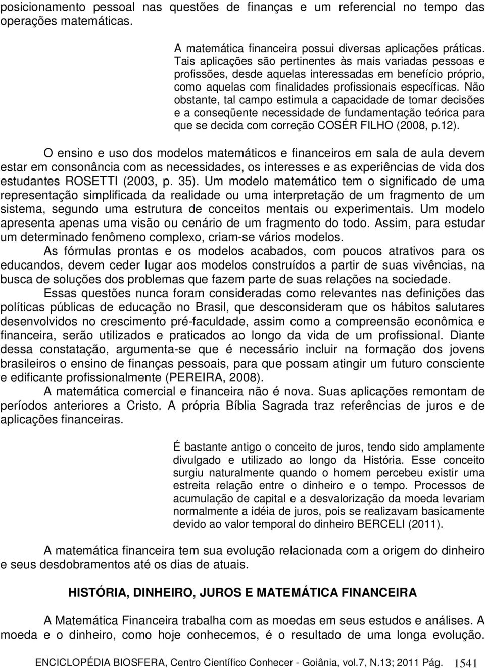 Não obstante, tal campo estimula a capacidade de tomar decisões e a conseqüente necessidade de fundamentação teórica para que se decida com correção COSÉR FILHO (2008, p.12).