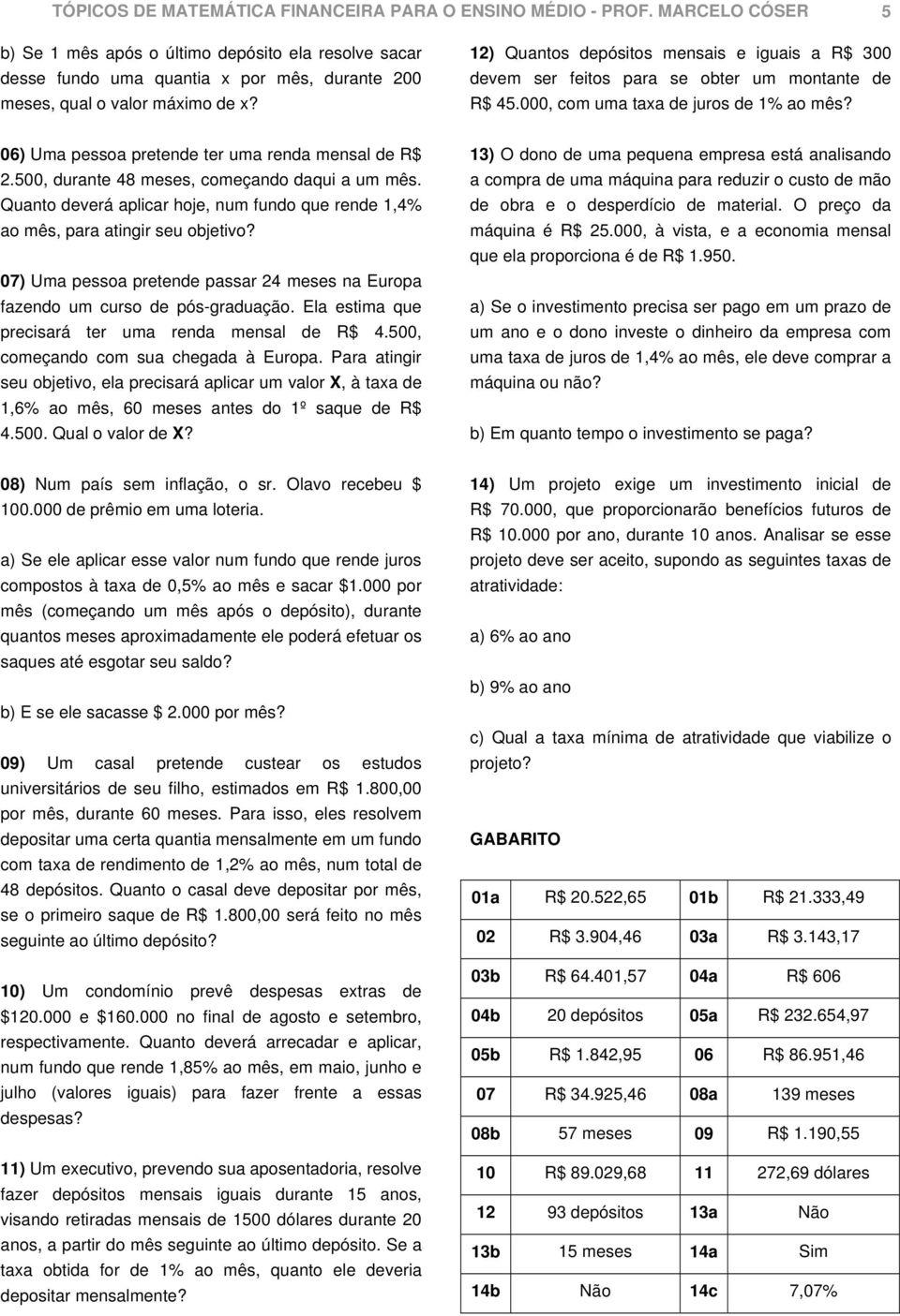 12) Quantos depósitos mensais e iguais a R$ 300 devem ser feitos para se obter um montante de R$ 45.000, com uma taxa de juros de 1% ao mês? 06) Uma pessoa pretende ter uma renda mensal de R$ 2.