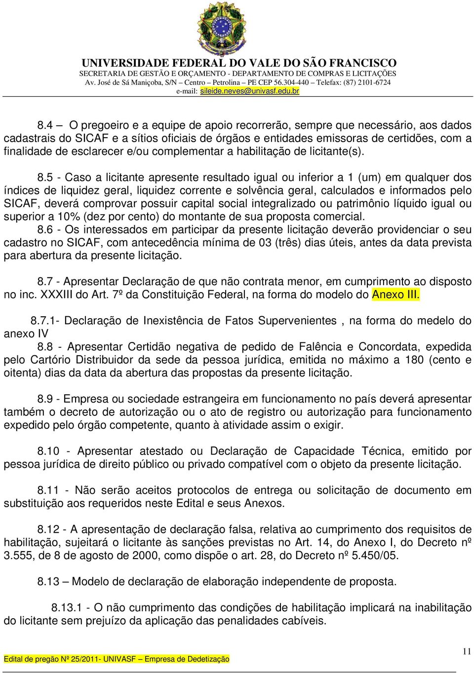 5 - Caso a licitante apresente resultado igual ou inferior a 1 (um) em qualquer dos índices de liquidez geral, liquidez corrente e solvência geral, calculados e informados pelo SICAF, deverá