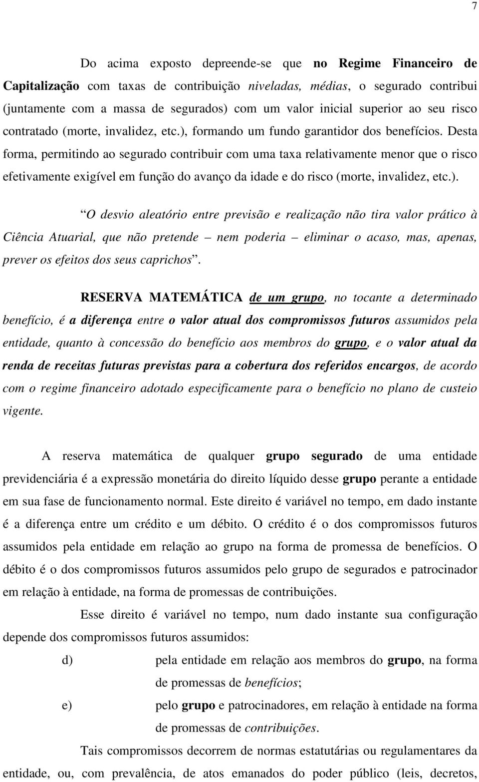 Desta forma, permitindo ao segurado contribuir com uma taxa relativamente menor que o risco efetivamente exigível em função do avanço da idade e do risco (morte, invalidez, etc.).