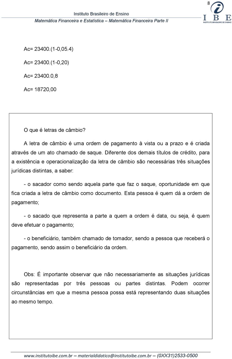 Diferente dos demais títulos de crédito, para a existência e operacionalização da letra de câmbio são necessárias três situações jurídicas distintas, a saber: - o sacador como sendo aquela parte que