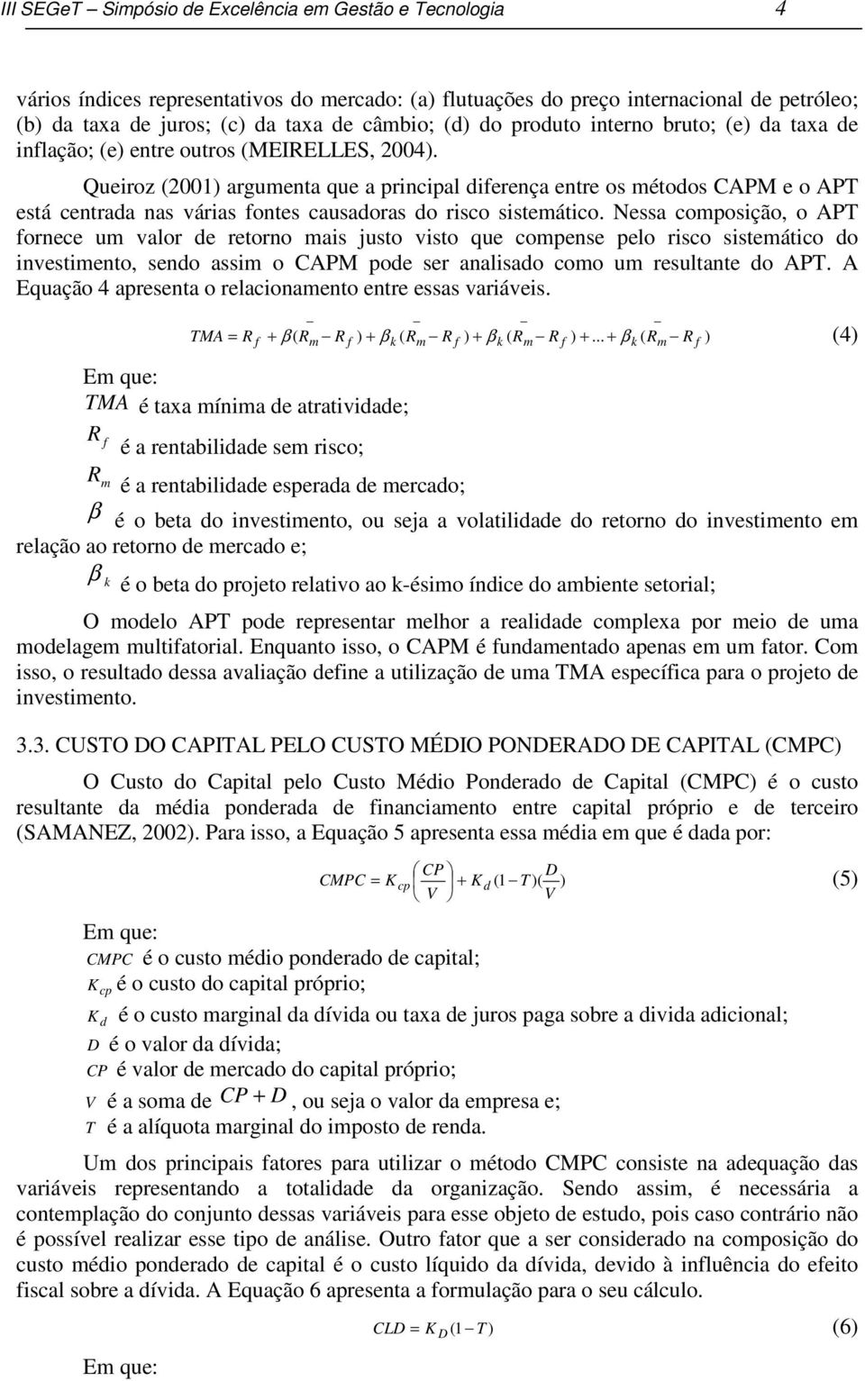 Queiroz (2001 argumenta que a principal diferença entre os métodos CAPM e o APT está centrada nas várias fontes causadoras do risco sistemático.