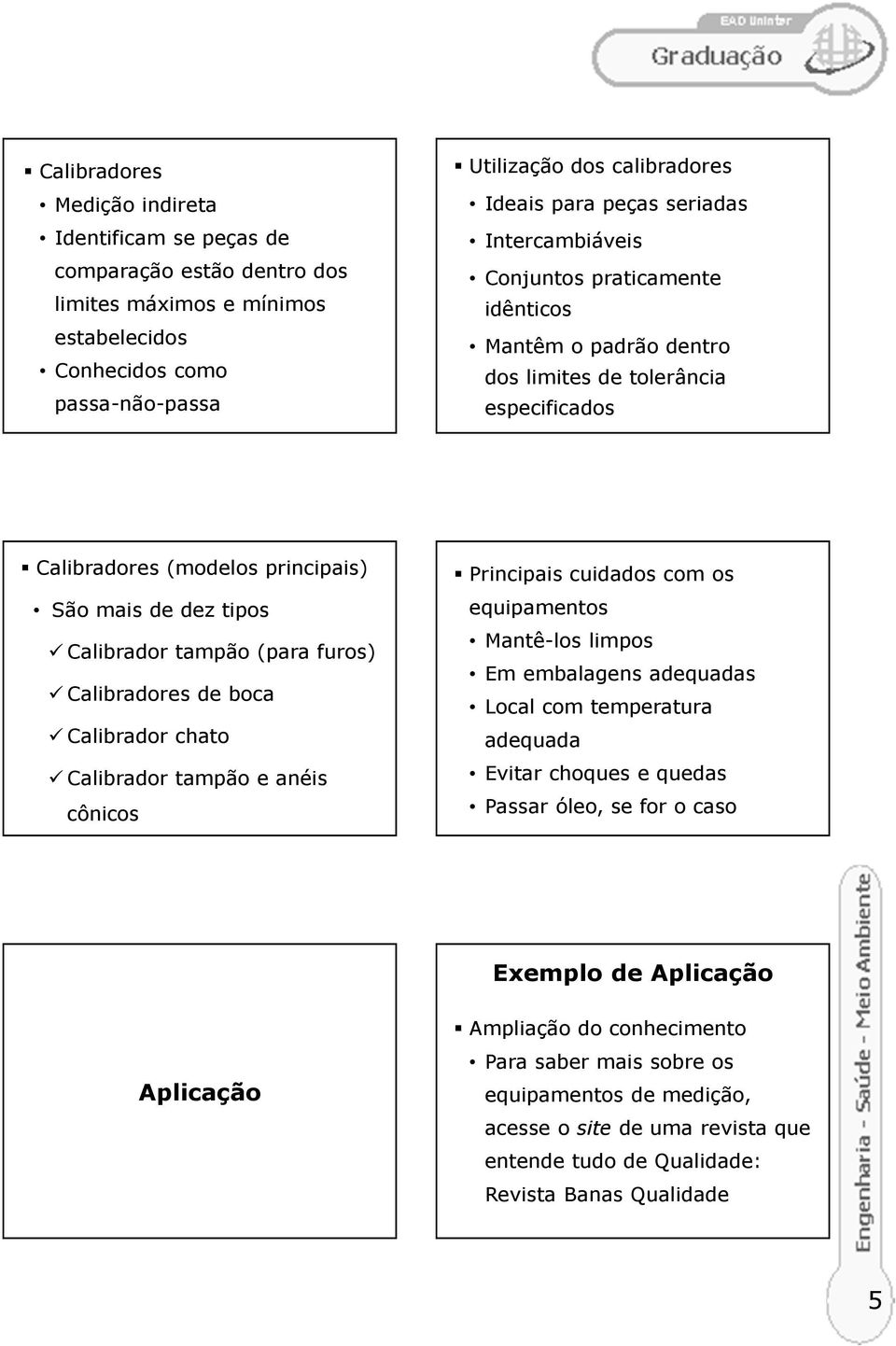 (para furos) Calibradores de boca Calibrador chato Calibrador tampão e anéis cônicos Principais cuidados com os equipamentos Mantê-los limpos Em embalagens adequadas Local com temperatura adequada