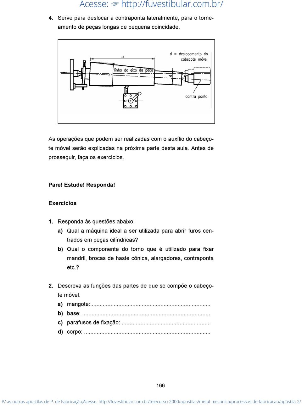 Responda! Exercícios 1. Responda às questões abaixo: a) Qual a máquina ideal a ser utilizada para abrir furos centrados em peças cilíndricas?