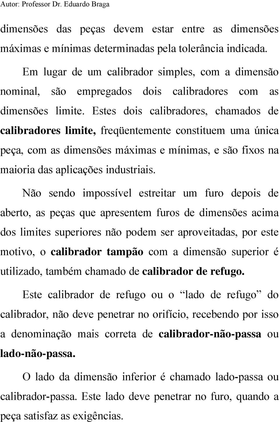 Estes dois calibradores, chamados de calibradores limite, freqüentemente constituem uma única peça, com as dimensões máximas e mínimas, e são fixos na maioria das aplicações industriais.