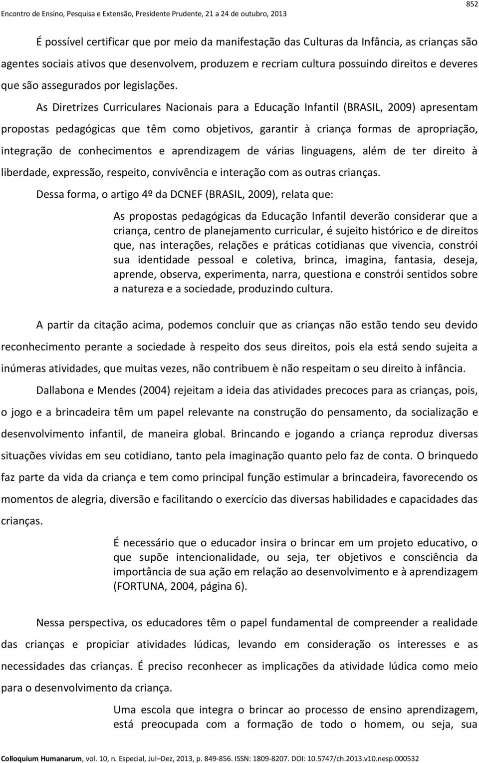 As Diretrizes Curriculares Nacionais para a Educação Infantil (BRASIL, 2009) apresentam propostas pedagógicas que têm como objetivos, garantir à criança formas de apropriação, integração de