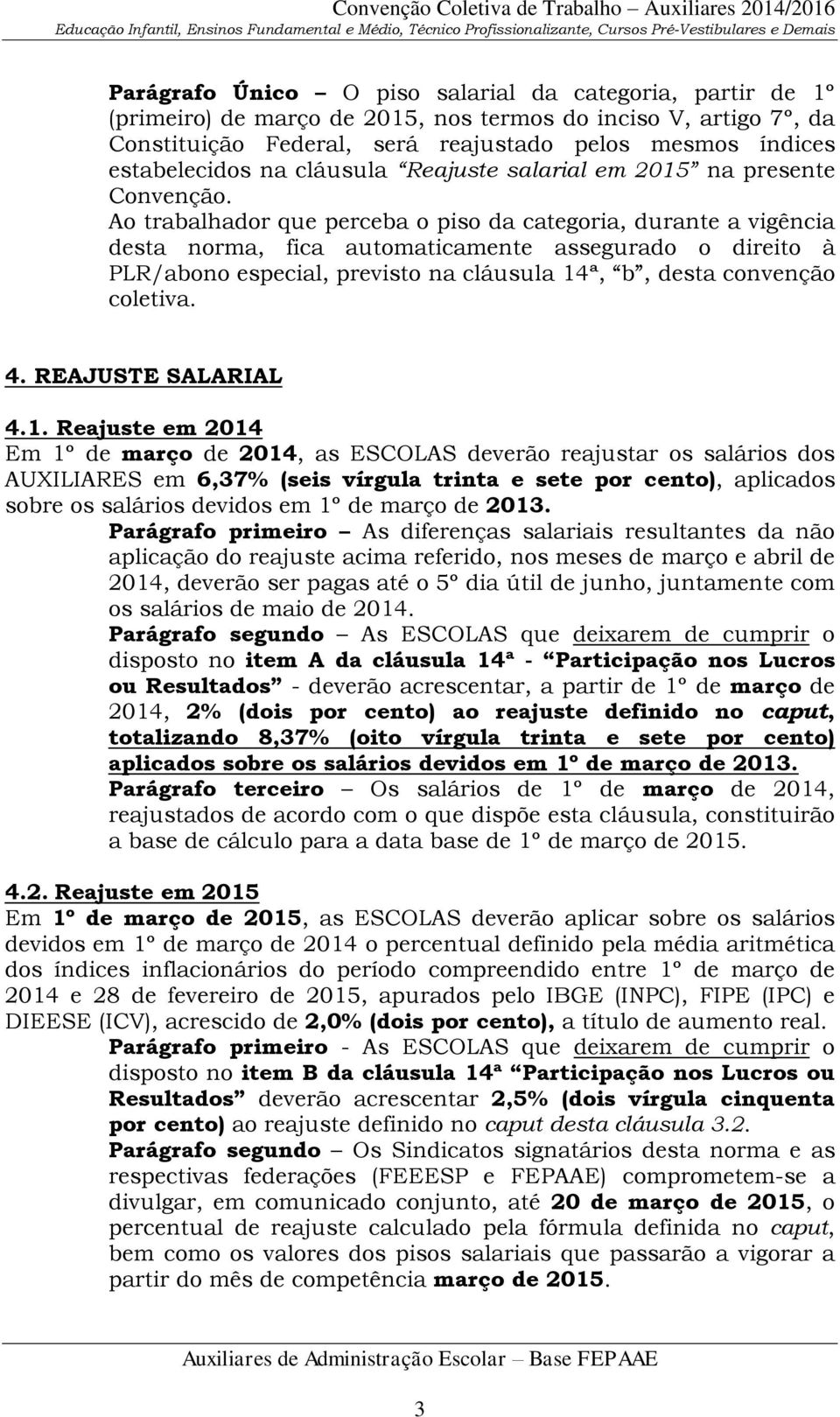 Ao trabalhador que perceba o piso da categoria, durante a vigência desta norma, fica automaticamente assegurado o direito à PLR/abono especial, previsto na cláusula 14ª, b, desta convenção coletiva.