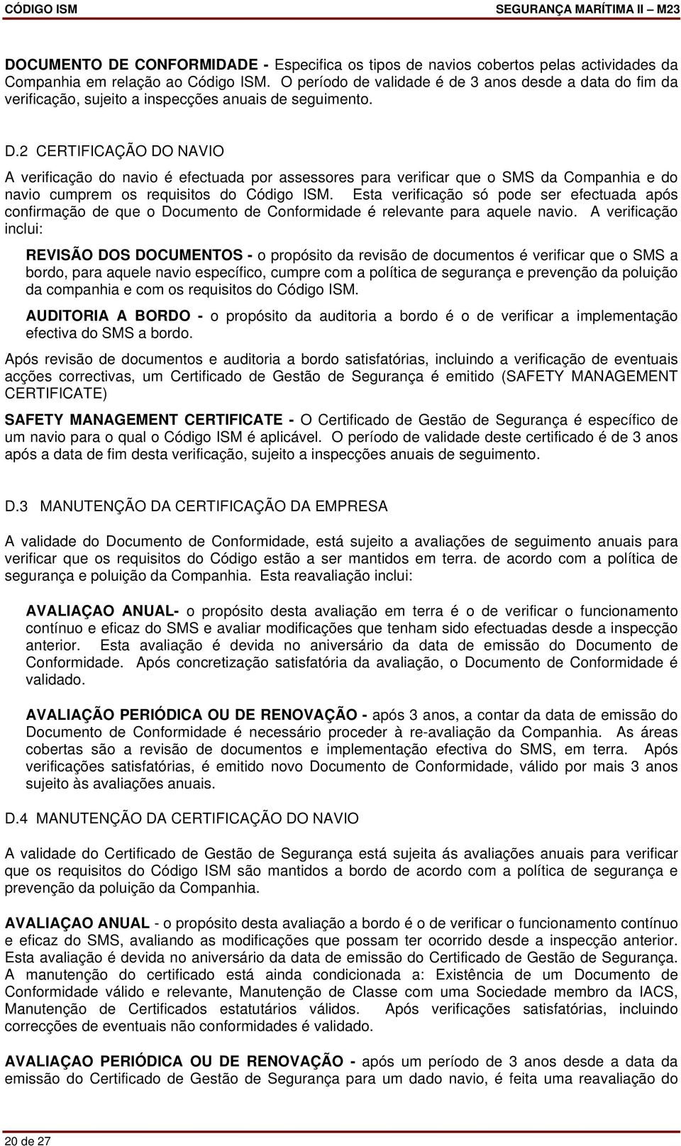 2 CERTIFICAÇÃO DO NAVIO A verificação do navio é efectuada por assessores para verificar que o SMS da Companhia e do navio cumprem os requisitos do Código ISM.